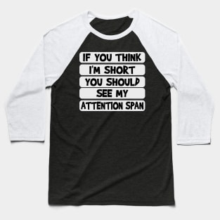 If you think I'm short, you should see my attention span Baseball T-Shirt